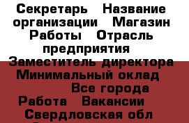 Секретарь › Название организации ­ Магазин Работы › Отрасль предприятия ­ Заместитель директора › Минимальный оклад ­ 20 000 - Все города Работа » Вакансии   . Свердловская обл.,Среднеуральск г.